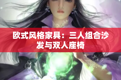欧式风格家具：三人组合沙发与双人座椅