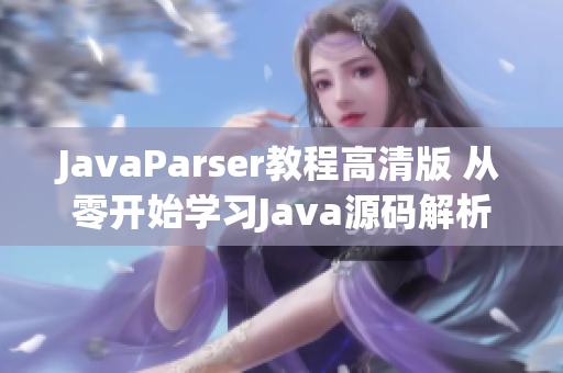 JavaParser教程高清版 从零开始学习Java源码解析