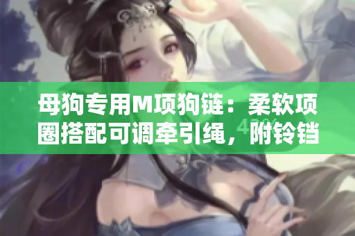 母狗专用M项狗链：柔软项圈搭配可调牵引绳，附铃铛设计增添趣味