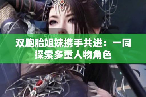 双胞胎姐妹携手共进：一同探索多重人物角色