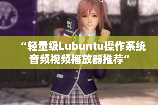 “轻量级Lubuntu操作系统音频视频播放器推荐”
