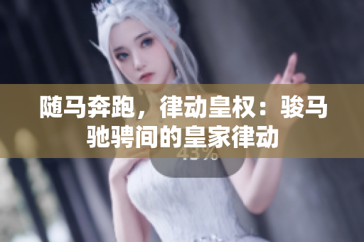 随马奔跑，律动皇权：骏马驰骋间的皇家律动