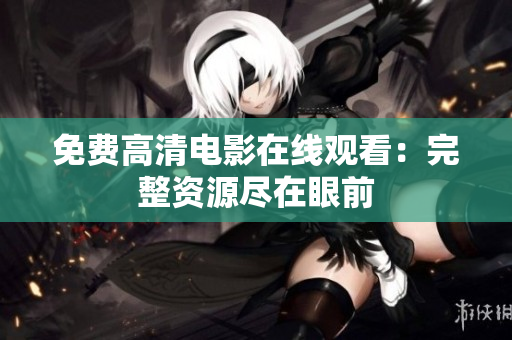 免费高清电影在线观看：完整资源尽在眼前