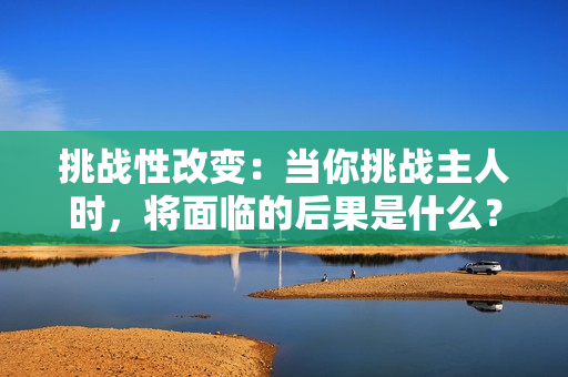 挑战性改变：当你挑战主人时，将面临的后果是什么？