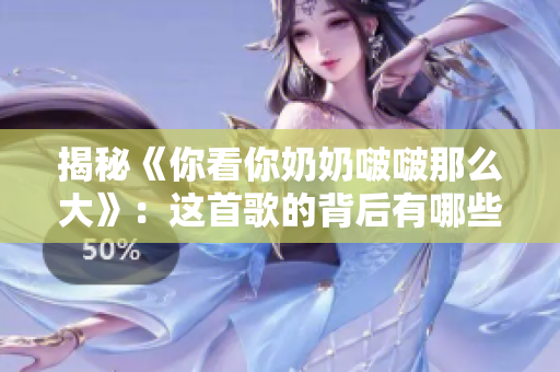 揭秘《你看你奶奶啵啵那么大》：这首歌的背后有哪些故事？