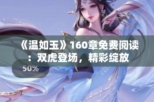 《温如玉》160章免费阅读：双虎登场，精彩绽放