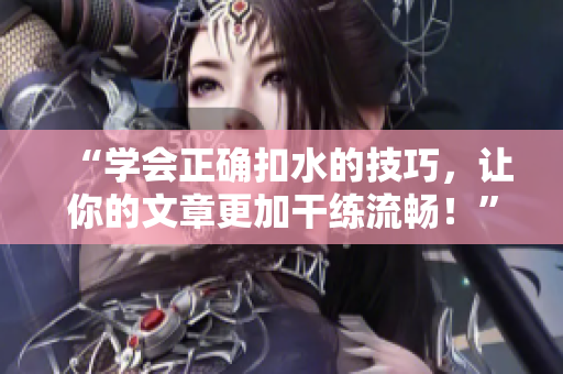 “学会正确扣水的技巧，让你的文章更加干练流畅！”
