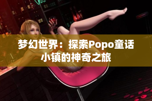 梦幻世界：探索Popo童话小镇的神奇之旅