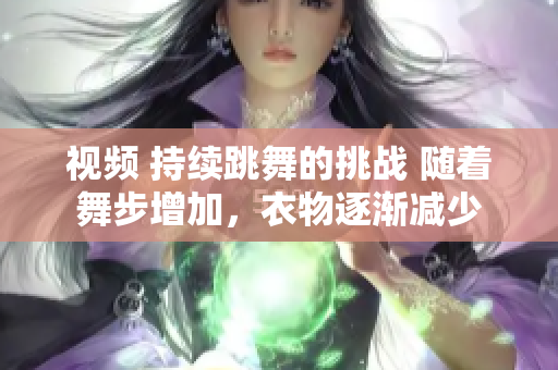 视频 持续跳舞的挑战 随着舞步增加，衣物逐渐减少