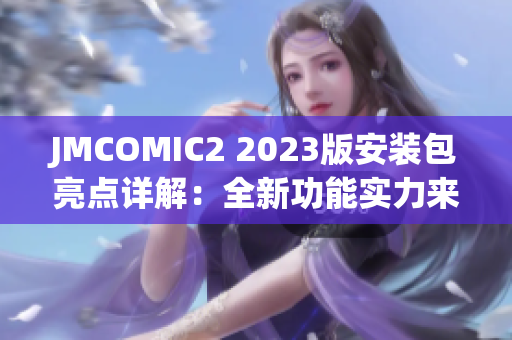 JMCOMIC2 2023版安装包亮点详解：全新功能实力来袭