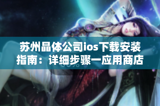 苏州晶体公司ios下载安装指南：详细步骤一应用商店下载 