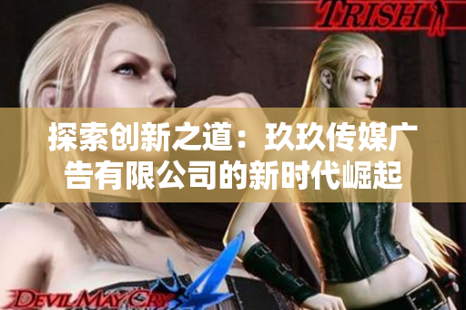 探索创新之道：玖玖传媒广告有限公司的新时代崛起