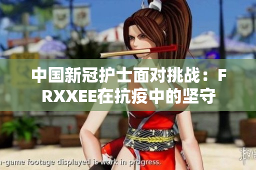 中国新冠护士面对挑战：FRXXEE在抗疫中的坚守