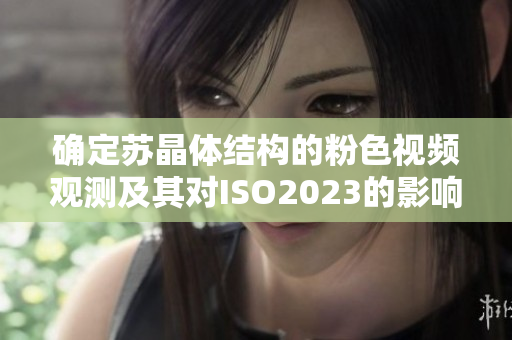 确定苏晶体结构的粉色视频观测及其对ISO2023的影响