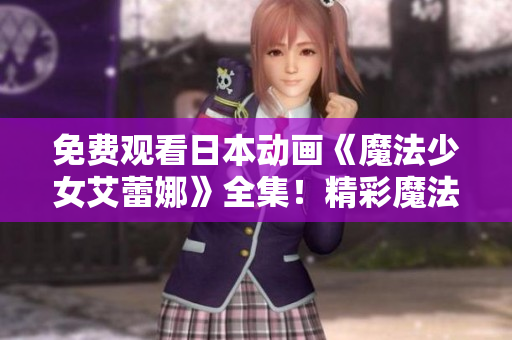 免费观看日本动画《魔法少女艾蕾娜》全集！精彩魔法冒险等你来体验！