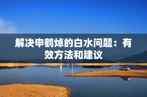 解决申鹤焯的白水问题：有效方法和建议