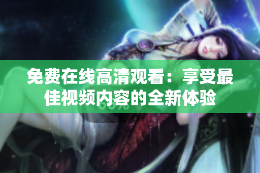 免费在线高清观看：享受最佳视频内容的全新体验