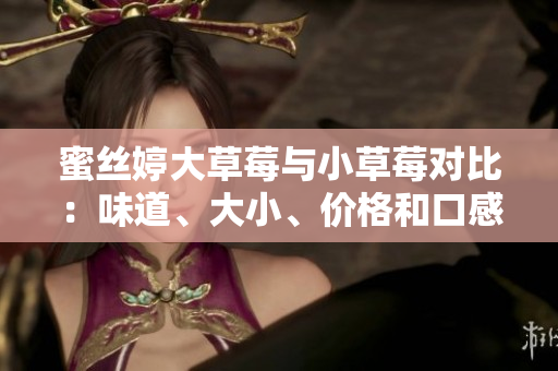 蜜丝婷大草莓与小草莓对比：味道、大小、价格和口感详细比较