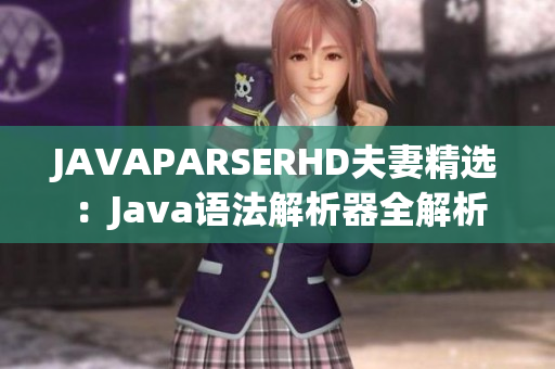 JAVAPARSERHD夫妻精选：Java语法解析器全解析