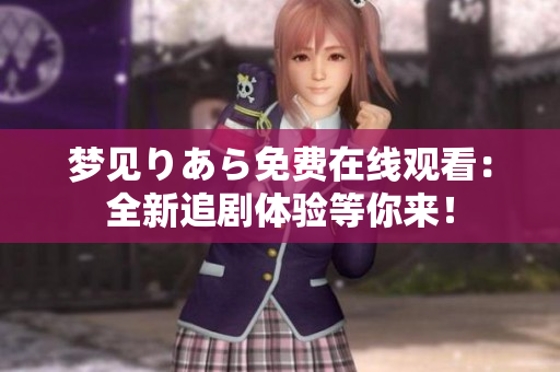 梦见りあら免费在线观看：全新追剧体验等你来！