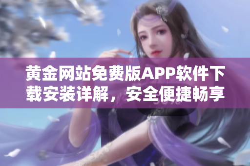 黄金网站免费版APP软件下载安装详解，安全便捷畅享黄金交易新体验