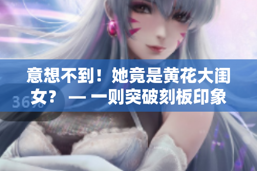 意想不到！她竟是黄花大闺女？ — 一则突破刻板印象的故事