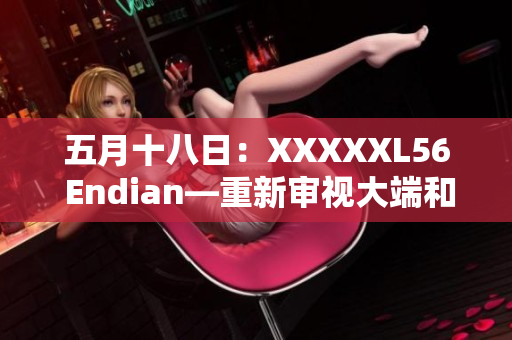 五月十八日：XXXXXL56 Endian—重新审视大端和小端