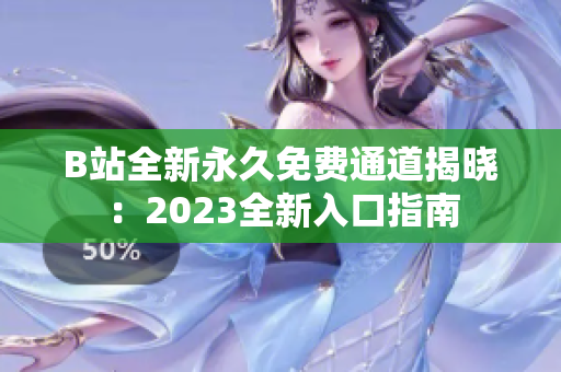B站全新永久免费通道揭晓：2023全新入口指南