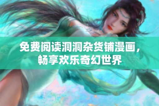 免费阅读洞洞杂货铺漫画，畅享欢乐奇幻世界