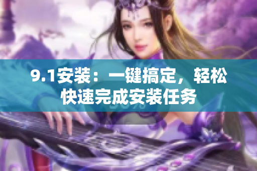 9.1安装：一键搞定，轻松快速完成安装任务
