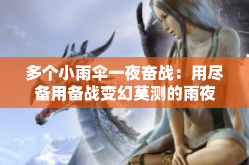 多个小雨伞一夜奋战：用尽备用备战变幻莫测的雨夜