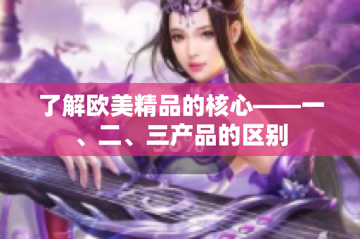 了解欧美精品的核心——一、二、三产品的区别