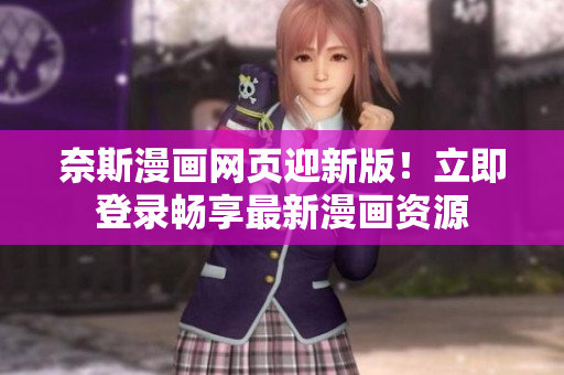 奈斯漫画网页迎新版！立即登录畅享最新漫画资源