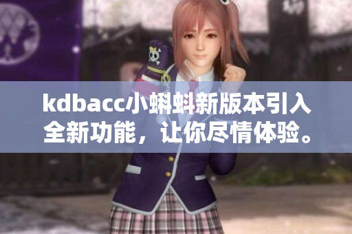 kdbacc小蝌蚪新版本引入全新功能，让你尽情体验。