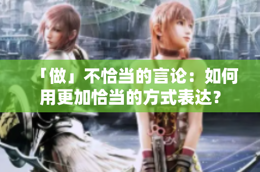 「做」不恰当的言论：如何用更加恰当的方式表达？