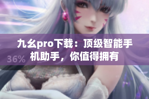 九幺pro下载：顶级智能手机助手，你值得拥有