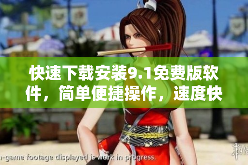 快速下载安装9.1免费版软件，简单便捷操作，速度快，安全稳定