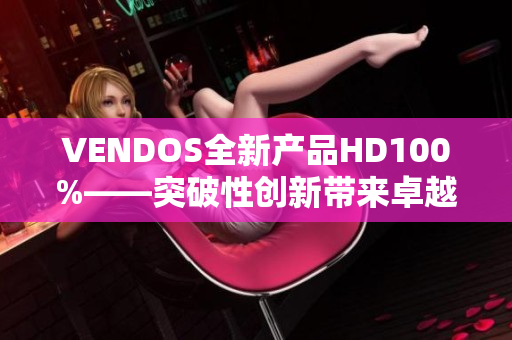 VENDOS全新产品HD100%——突破性创新带来卓越体验