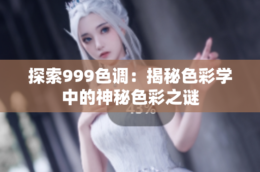 探索999色调：揭秘色彩学中的神秘色彩之谜