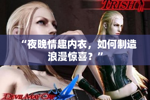 “夜晚情趣内衣，如何制造浪漫惊喜？”