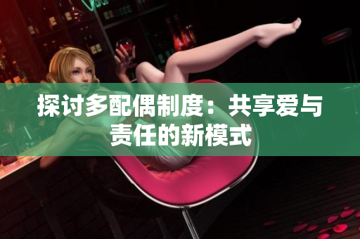 探讨多配偶制度：共享爱与责任的新模式