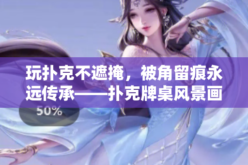 玩扑克不遮掩，被角留痕永远传承——扑克牌桌风景画大观