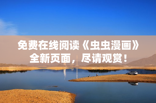 免费在线阅读《虫虫漫画》全新页面，尽请观赏！