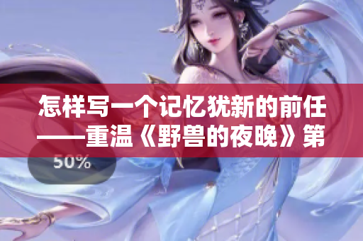 怎样写一个记忆犹新的前任——重温《野兽的夜晚》第一季