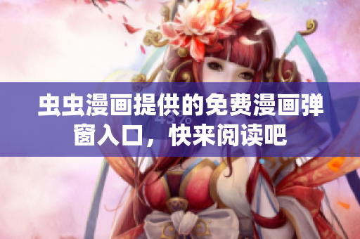 虫虫漫画提供的免费漫画弹窗入口，快来阅读吧