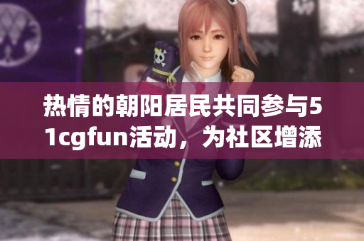 热情的朝阳居民共同参与51cgfun活动，为社区增添乐趣