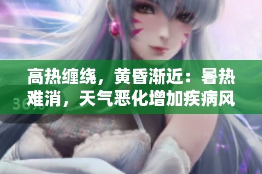 高热缠绕，黄昏渐近：暑热难消，天气恶化增加疾病风险
