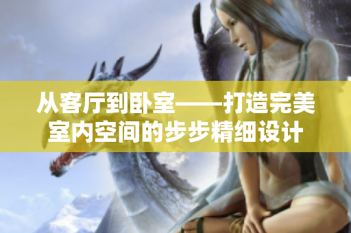 从客厅到卧室——打造完美室内空间的步步精细设计