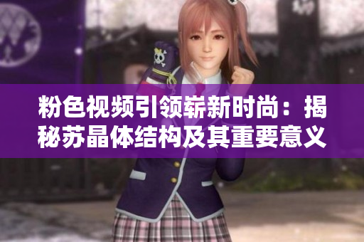 粉色视频引领崭新时尚：揭秘苏晶体结构及其重要意义