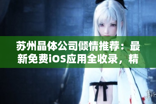 苏州晶体公司倾情推荐：最新免费iOS应用全收录，精彩大放送！